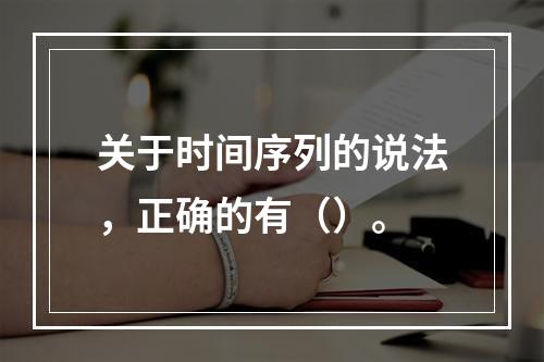 关于时间序列的说法，正确的有（）。