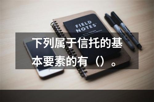 下列属于信托的基本要素的有（）。