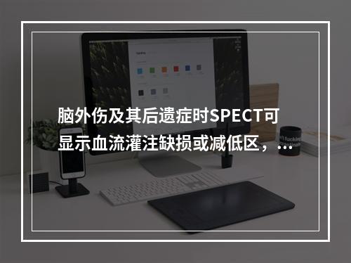 脑外伤及其后遗症时SPECT可显示血流灌注缺损或减低区，其检