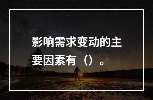 影响需求变动的主要因素有（）。