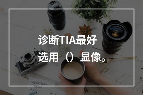 诊断TIA最好选用（）显像。