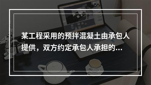 某工程采用的预拌混凝土由承包人提供，双方约定承包人承担的价格