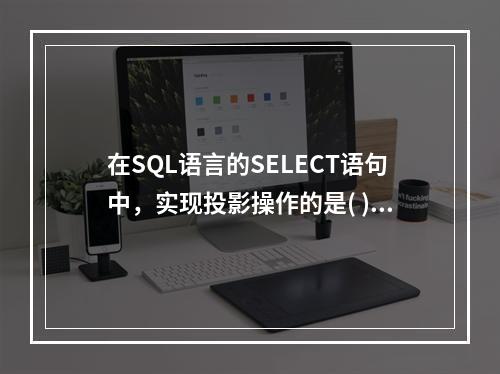 在SQL语言的SELECT语句中，实现投影操作的是( )子句