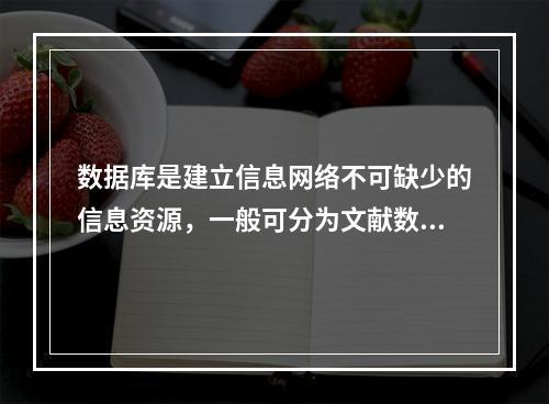 数据库是建立信息网络不可缺少的信息资源，一般可分为文献数据库