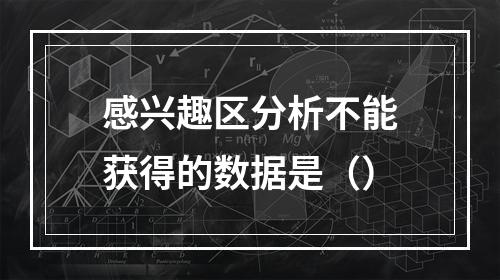 感兴趣区分析不能获得的数据是（）