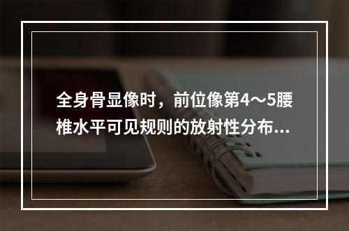 全身骨显像时，前位像第4～5腰椎水平可见规则的放射性分布减低