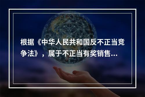 根据《中华人民共和国反不正当竞争法》，属于不正当有奖销售行为