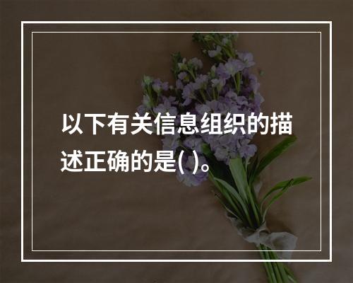 以下有关信息组织的描述正确的是( )。