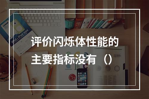 评价闪烁体性能的主要指标没有（）