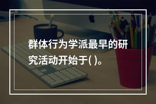 群体行为学派最早的研究活动开始于( )。