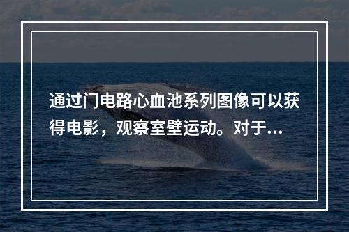 通过门电路心血池系列图像可以获得电影，观察室壁运动。对于室壁