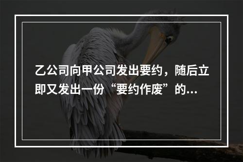 乙公司向甲公司发出要约，随后立即又发出一份“要约作废”的函件