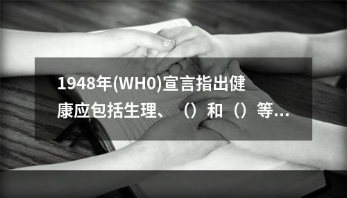 1948年(WH0)宣言指出健康应包括生理、（）和（）等几方