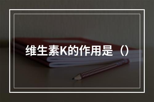 维生素K的作用是（）