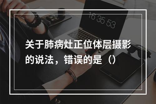 关于肺病灶正位体层摄影的说法，错误的是（）