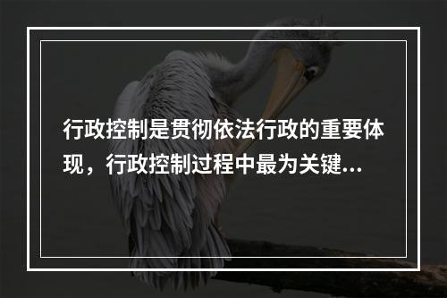 行政控制是贯彻依法行政的重要体现，行政控制过程中最为关键的环