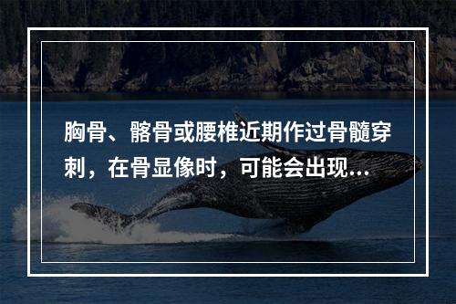 胸骨、髂骨或腰椎近期作过骨髓穿刺，在骨显像时，可能会出现（）