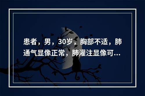 患者，男，30岁，胸部不适，肺通气显像正常，肺灌注显像可见右