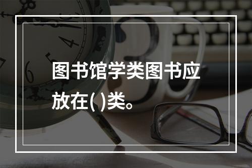 图书馆学类图书应放在( )类。