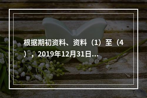 根据期初资料、资料（1）至（4），2019年12月31日甲企