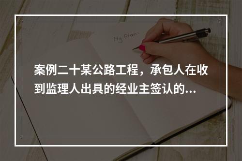 案例二十某公路工程，承包人在收到监理人出具的经业主签认的进度