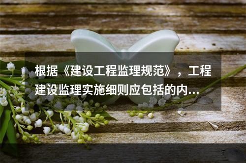 根据《建设工程监理规范》，工程建设监理实施细则应包括的内容有