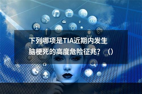 下列哪项是TIA近期内发生脑梗死的高度危险征兆？（）