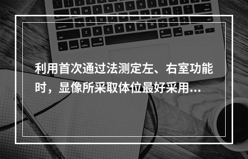 利用首次通过法测定左、右室功能时，显像所采取体位最好采用（）