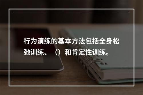 行为演练的基本方法包括全身松弛训练、（）和肯定性训练。