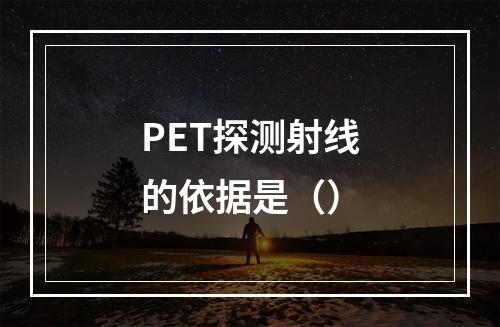 PET探测射线的依据是（）