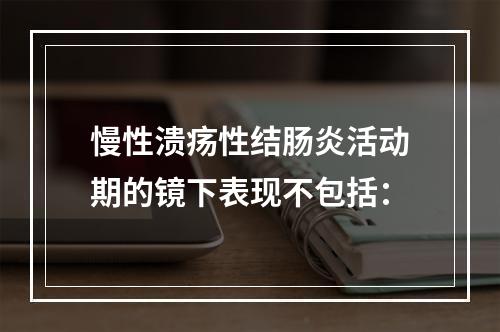 慢性溃疡性结肠炎活动期的镜下表现不包括：