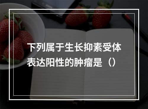 下列属于生长抑素受体表达阳性的肿瘤是（）