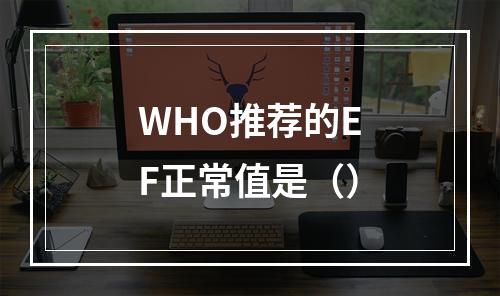 WHO推荐的EF正常值是（）