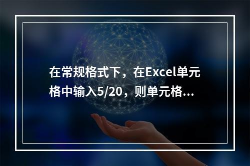 在常规格式下，在Excel单元格中输入5/20，则单元格中的