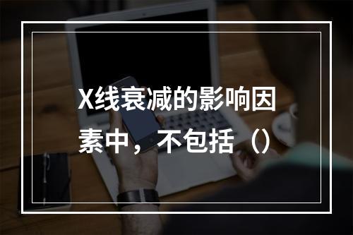 X线衰减的影响因素中，不包括（）