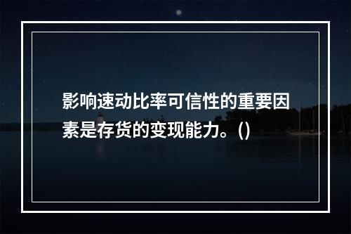 影响速动比率可信性的重要因素是存货的变现能力。()