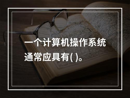 一个计算机操作系统通常应具有( )。