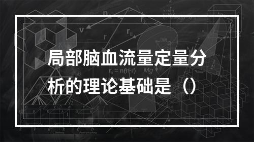 局部脑血流量定量分析的理论基础是（）