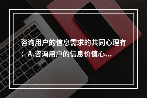 咨询用户的信息需求的共同心理有：A.咨询用户的信息价值心理；