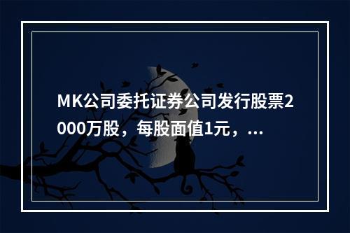 MK公司委托证券公司发行股票2000万股，每股面值1元，每股