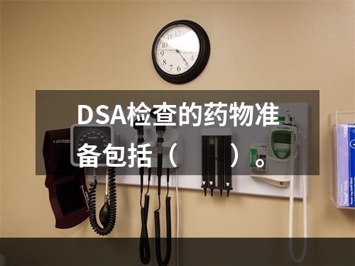 DSA检查的药物准备包括（　　）。