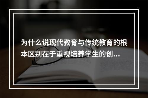 为什么说现代教育与传统教育的根本区别在于重视培养学生的创新能