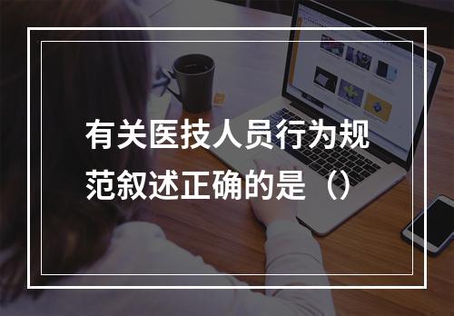 有关医技人员行为规范叙述正确的是（）