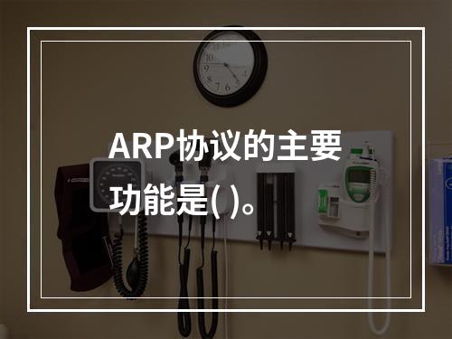 ARP协议的主要功能是( )。