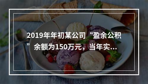 2019年年初某公司“盈余公积”余额为150万元，当年实现利