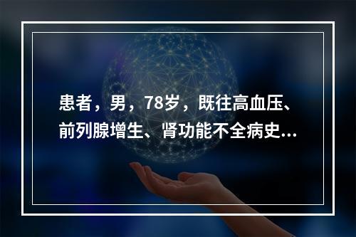 患者，男，78岁，既往高血压、前列腺增生、肾功能不全病史，再