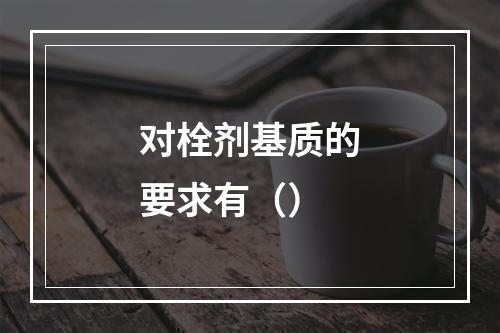 对栓剂基质的要求有（）