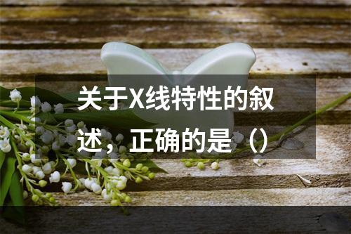 关于X线特性的叙述，正确的是（）