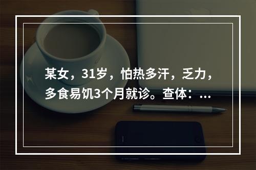 某女，31岁，怕热多汗，乏力，多食易饥3个月就诊。查体：心律