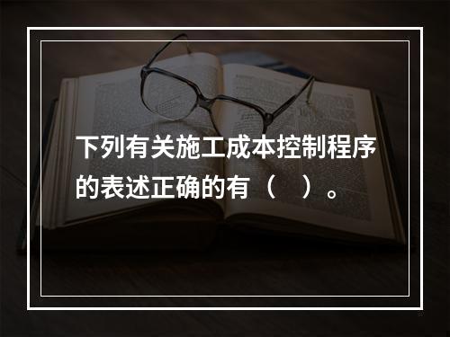 下列有关施工成本控制程序的表述正确的有（　）。